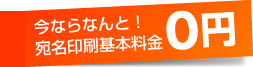 今ならなんと!宛名印刷基本料金0円