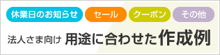法人さま向け 用途に合わせた作成例 休業日のお知らせ・セール・クーポン・その他