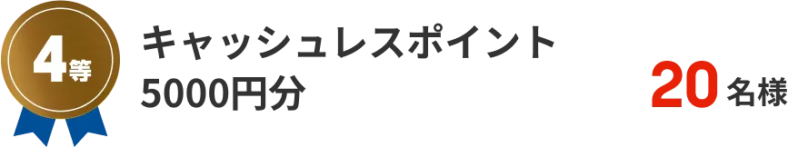 4等　キャッシュレスポイント5,000円分 20名様