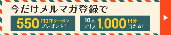 今だけメルマガ登録で550円OFFクーポンプレゼント！ 10人に1人1,000円分当たる！