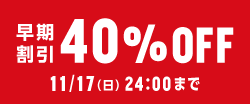 早期早割り40%OFF 11/17（日）24:00まで