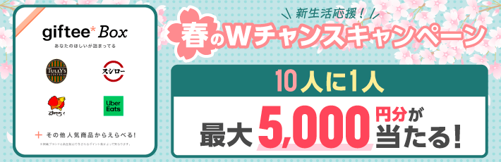 春のWチャンスキャンペーン 抽選で10人に1人gifteeBox最大5,000円分が当たる!