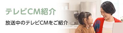 テレビCM紹介 放送中のテレビCMをご紹介