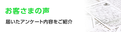 お客さまの声　届いたアンケート内容をご紹介