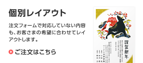 個別レイアウト 注文フォームで対応していない内容も、お客さまの希望に合わせてレイアウトします。