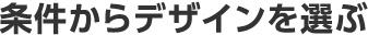 条件からデザインを選ぶ