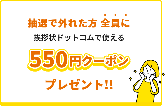 対象者もれなく全員に挨拶状ドットコムで使える550円クーポンプレゼント!!