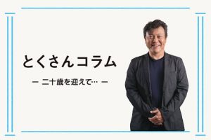 とくさんコラム　ー 二十歳を迎えて… ー