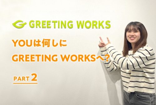 YOUは何しにGREETING WORKSへ？【PART 2】