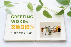 GREETING WORKSの交換日記【ガチャガチャ編】