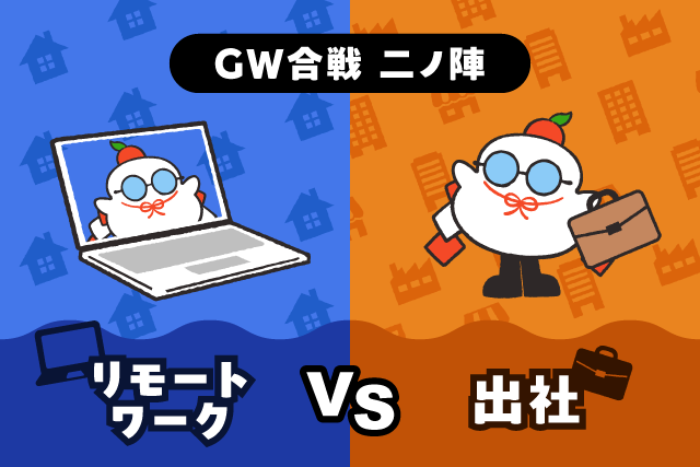 【GW合戦 二ノ陣】 リモート vs 出社