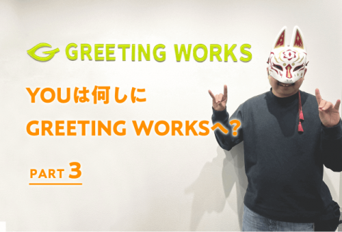 YOUは何しにGREETING WORKSへ？【PART 3】